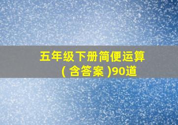 五年级下册简便运算 ( 含答案 )90道